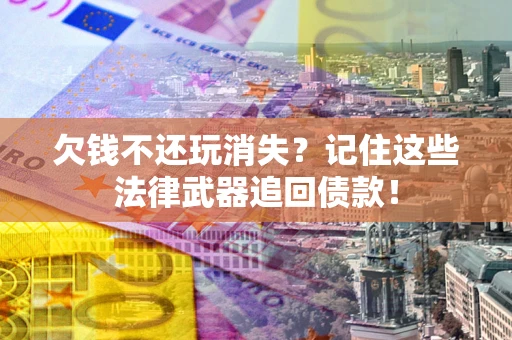 武汉欠钱不还玩消失?记住这些法律武器追回债款! 武汉欠钱不还玩消失?记住这些法律武器追回债款!